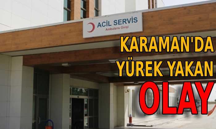 Karaman’da yürek yakan olay