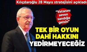 Kılıçdaroğlu 28 Mayıs stratejisini açıkladı