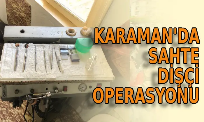 Karaman’da sahte dişçi operasyonu