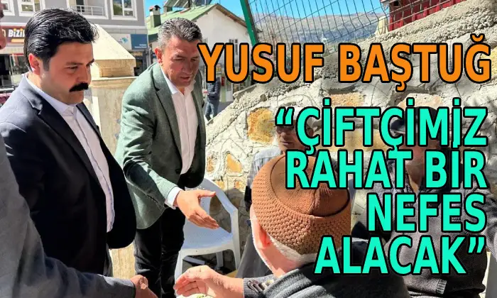 Yusuf Baştuğ : “çiftçimiz rahat bir nefes alacak”