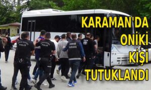 Karaman’da oniki kişi tutuklandı