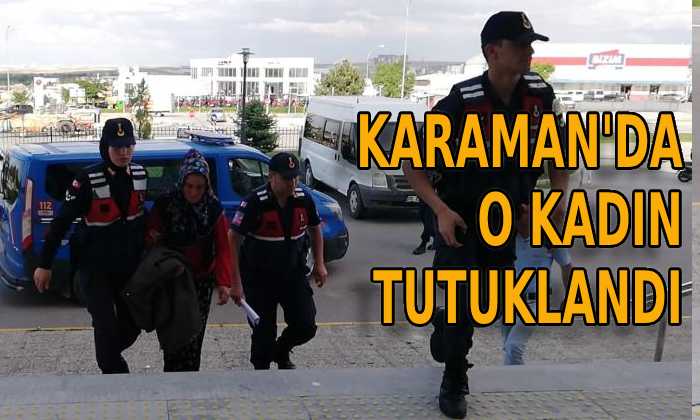 Karaman’da o kadın tutuklandı