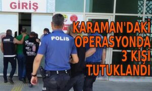 Karaman’daki operasyonda 3 kişi tutuklandı