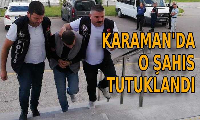 Karaman’da o şahıs tutuklandı