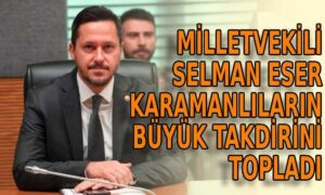 Milletvekili Selman Eser Karamanlıların takdirini topladı
