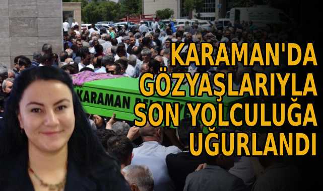 Karaman’da gözyaşlarıyla son yolculuğa uğurlandı