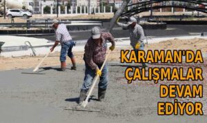Karaman’da çalışmalar devam ediyor