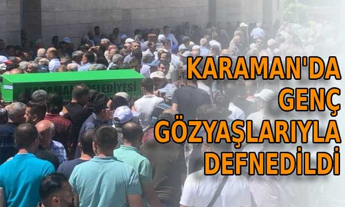 Karaman’da genç gözyaşlarıyla defnedildi