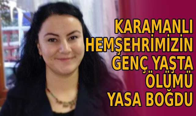 Karamanlı hemşehrimiz genç yaşta vefat etti.