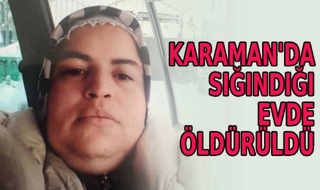 Karaman’da sığındığı evde öldürüldü