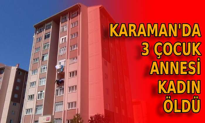 Karaman’da üç çocuk annesi kadın öldü