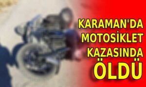 Karaman’da motosiklet kazasında öldü