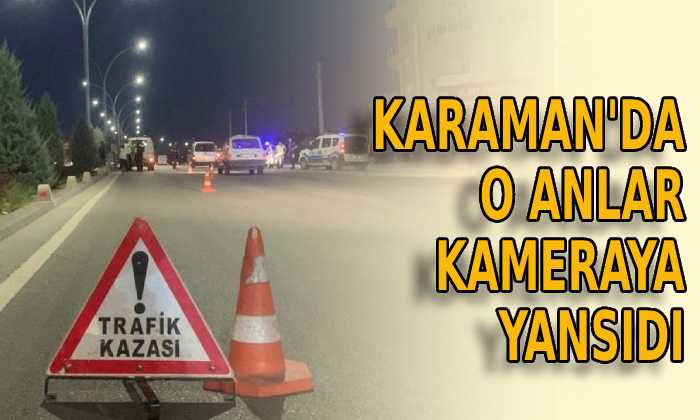 Karaman’da o anlar kameraya yansıdı