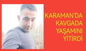 Karaman’da kavgada yaşamını yitirdi