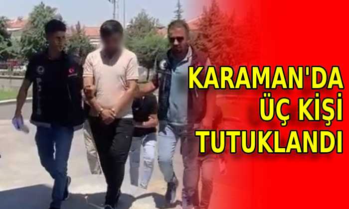 Karaman’da 3 kişi tutuklandı