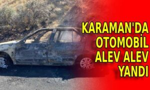 Karaman’da araç alev alev yandı