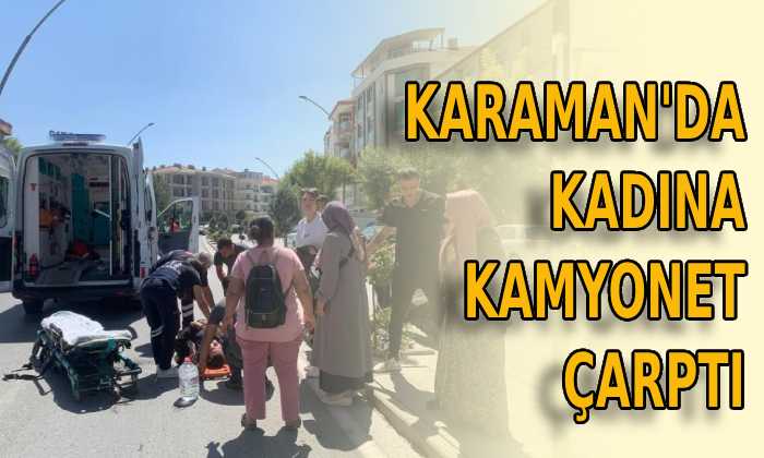 Karaman’da kadına kamyonet çarptı