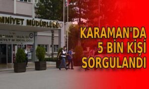 Karaman’da 5 bin kişi sorgulandı