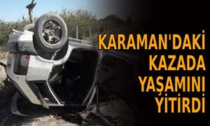 Karaman’daki kazada yaşamını yitirdi