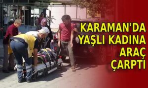 Karaman’da yaşlı kadına araç çarptı