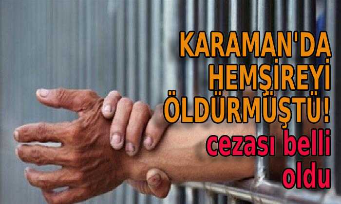 Karaman’da hemşireyi öldürmüştü! Cezası belli oldu