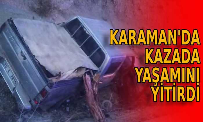 Karaman’da kazada yaşamını yitirdi
