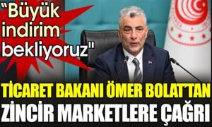Ticaret Bakanı Ömer Bolat’tan zincir marketlere çağrı.