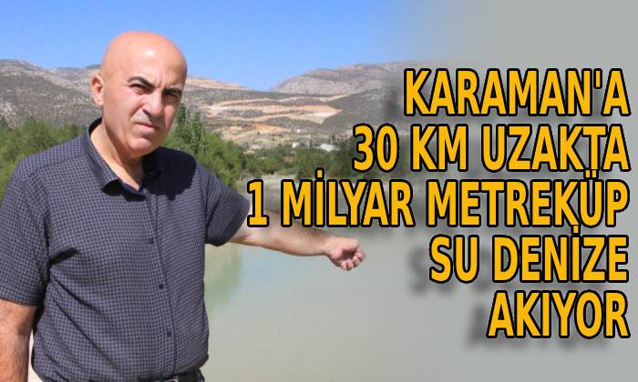 Karaman’a 30 kilometre uzakta 1 milyar metreküp su denize akıyor
