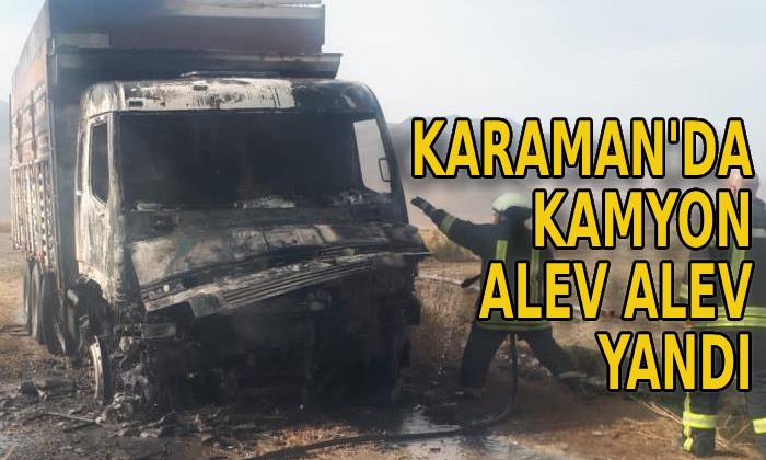 Karaman’a kamyon alev alev yandı
