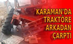 Karaman’da traktöre arkadan çarptı