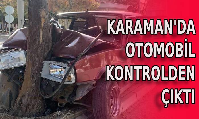 Karaman’da otomobil kontrolden çıktı