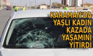 Karaman’da yaşlı kadın kazada yaşamını yitirdi