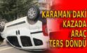 Karaman’daki kazada araç ters döndü