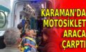 Karaman’da motosiklet araca çarptı