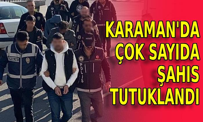 Karaman’da çok sayıda şahıs tutuklandı