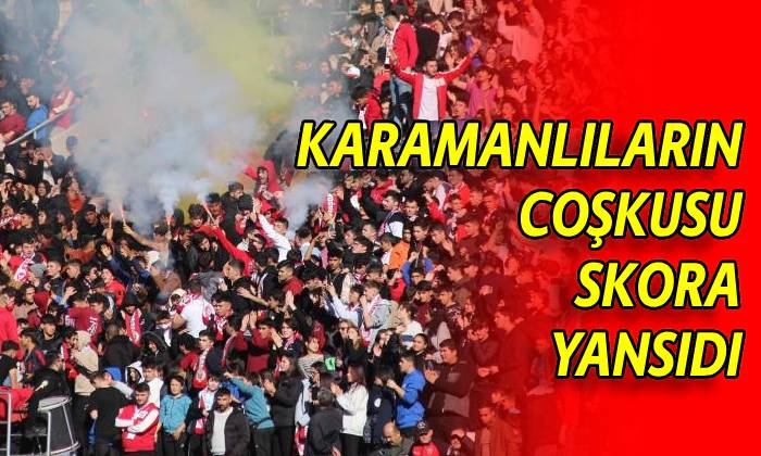 Karamanlıların coşkusu skora yansıdı