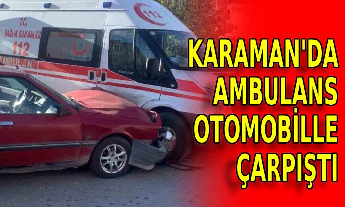 Karaman’da ambulans kaza yaptı