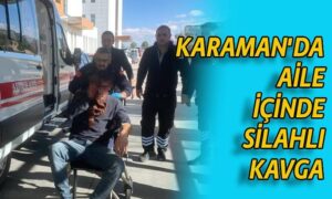 Karaman’da aile içinde silahlı kavga