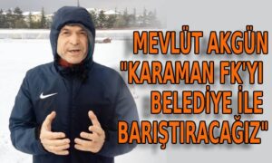 MEVLÜT AKGÜN: KARAMAN FK’YI BELEDİYE İLE BARIŞTIRACAĞIZ