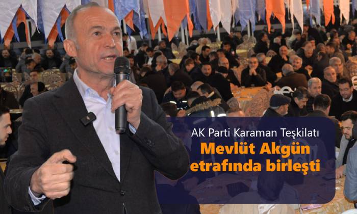 AK Parti Karaman Teşkilatı Mevlüt Akgün etrafında birleşti