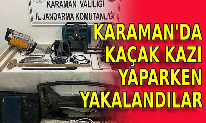 Karaman’da kaçak kazı yaparken yakalandılar