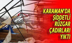 Karaman’da şiddetli rüzgar çadırları yıktı
