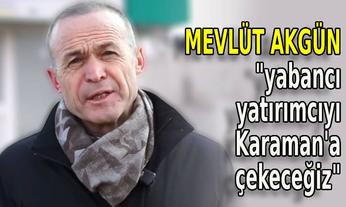 Mevlüt Akgün: yabancı yatırımcıyı Karaman’a çekeceğiz