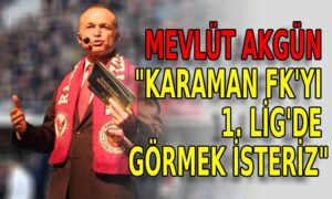 Mevlüt Akgün “Karaman FK’yı 1. ligde görmek isteriz”
