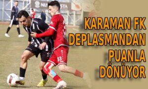 Karaman FK deplasmandan puanla dönüyor