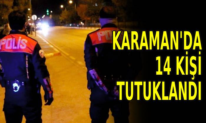 Karaman’da 14 kişi tutuklandı