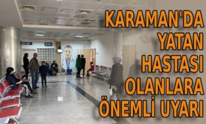 Karaman’da yatan hastası olanlara önemli uyarı