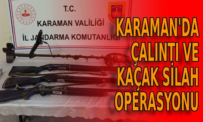 Karaman’da çalıntı ve kaçak silah operasyonu