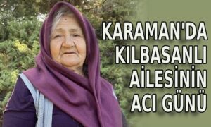 Karaman’da Kılbasanlı ailesinin acı günü