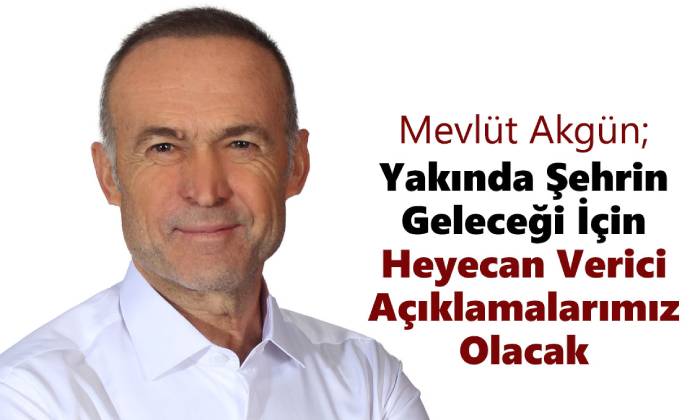 Mevlüt Akgün; Yakında Heyecan Verici Açıklamalarımız Olacak